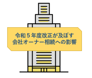 令和５年度改正が及ぼす会社オーナー相続への影響